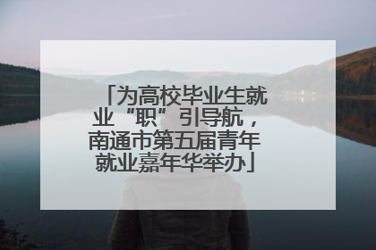 为高校毕业生就业“职”引导航，南通市第五届青年就业嘉年华举办