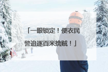 一眼锁定！便衣民警追逐百米擒贼！