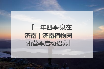 一年四季·泉在济南｜济南植物园露营季启动招募