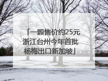 一颗售价约25元 浙江台州今年首批杨梅出口新加坡