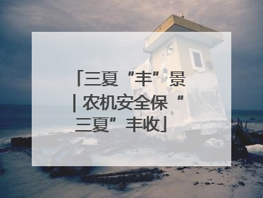 三夏“丰”景｜农机安全保“三夏”丰收