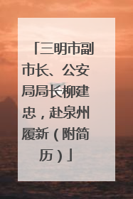 三明市副市长、公安局局长柳建忠，赴泉州履新（附简历）