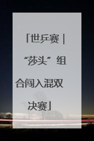 世乒赛｜“莎头”组合闯入混双决赛