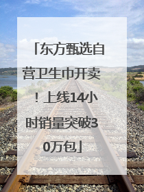 东方甄选自营卫生巾开卖！上线14小时销量突破30万包