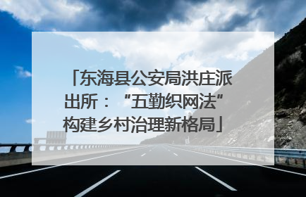 东海县公安局洪庄派出所：“五勤织网法”构建乡村治理新格局
