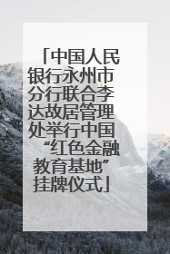 中国人民银行永州市分行联合李达故居管理处举行中国“红色金融教育基地”挂牌仪式