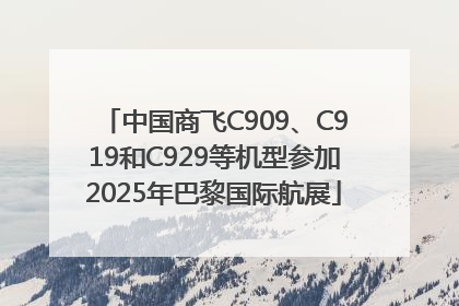 中国商飞C909、C919和C929等机型参加2025年巴黎国际航展
