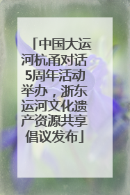 中国大运河杭甬对话5周年活动举办，浙东运河文化遗产资源共享倡议发布