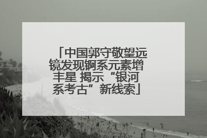 中国郭守敬望远镜发现锕系元素增丰星 揭示“银河系考古”新线索