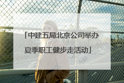 中建五局北京公司举办夏季职工健步走活动