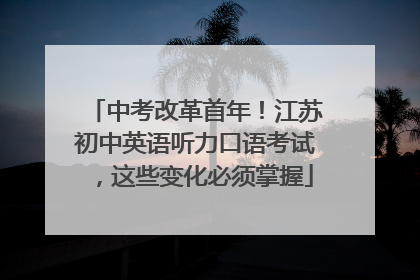中考改革首年！江苏初中英语听力口语考试，这些变化必须掌握