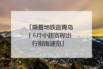 乘着地铁逛青岛丨6月中超赛程出行指南速览