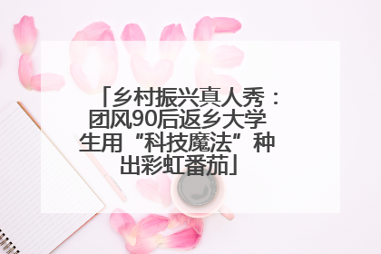 乡村振兴真人秀：团风90后返乡大学生用“科技魔法”种出彩虹番茄