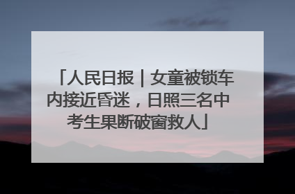 人民日报｜女童被锁车内接近昏迷，日照三名中考生果断破窗救人