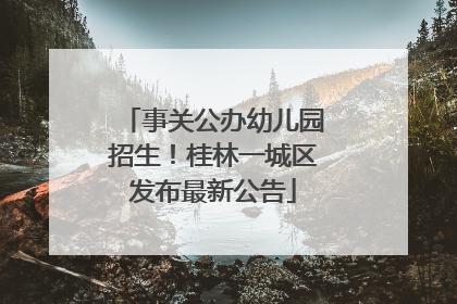 事关公办幼儿园招生！桂林一城区发布最新公告