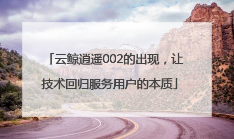 云鲸逍遥002的出现，让技术回归服务用户的本质