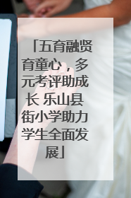 五育融贤育童心，多元考评助成长 乐山县街小学助力学生全面发展