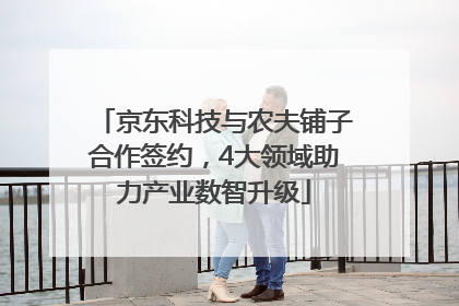 京东科技与农夫铺子合作签约，4大领域助力产业数智升级