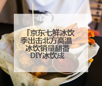京东七鲜冰饮季出击北方高温 冰饮销量翻番 DIY冰饮成新潮