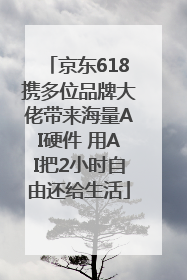 京东618携多位品牌大佬带来海量AI硬件 用AI把2小时自由还给生活