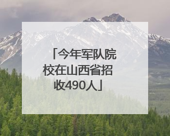 今年军队院校在山西省招收490人