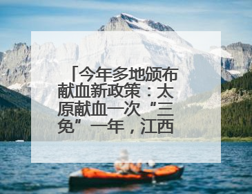 今年多地颁布献血新政策：太原献血一次“三免”一年，江西西安近亲属也可免费用血