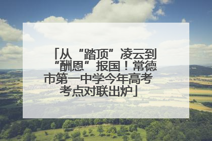 从“踏顶”凌云到“酬恩”报国！常德市第一中学今年高考考点对联出炉