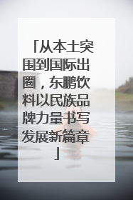 从本土突围到国际出圈，东鹏饮料以民族品牌力量书写发展新篇章