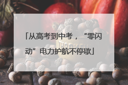从高考到中考，“零闪动”电力护航不停歇