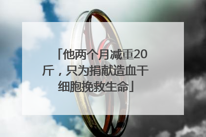 他两个月减重20斤，只为捐献造血干细胞挽救生命