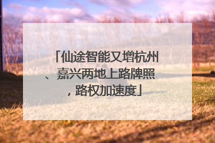 仙途智能又增杭州、嘉兴两地上路牌照，路权加速度