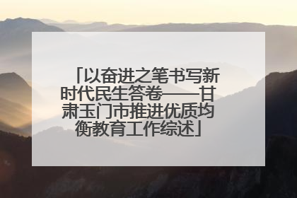 以奋进之笔书写新时代民生答卷——甘肃玉门市推进优质均衡教育工作综述