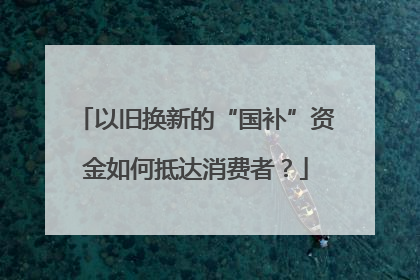 以旧换新的“国补”资金如何抵达消费者？