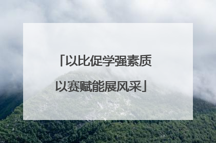 以比促学强素质 以赛赋能展风采