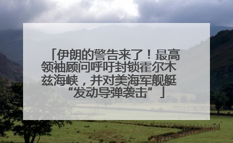 伊朗的警告来了！最高领袖顾问呼吁封锁霍尔木兹海峡，并对美海军舰艇“发动导弹袭击”