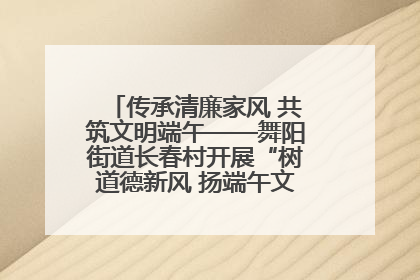 传承清廉家风 共筑文明端午——舞阳街道长春村开展“树道德新风 扬端午文化”主题活动