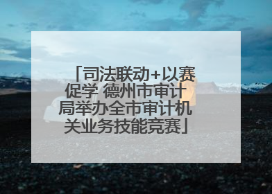 司法联动+以赛促学 德州市审计局举办全市审计机关业务技能竞赛