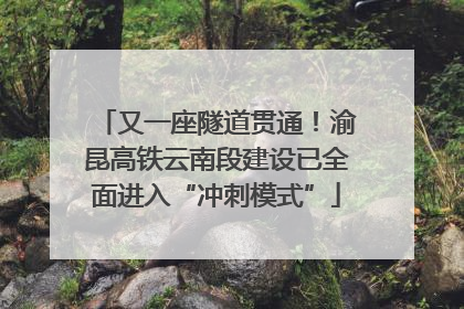 又一座隧道贯通！渝昆高铁云南段建设已全面进入“冲刺模式”