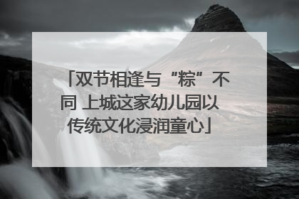双节相逢与“粽”不同 上城这家幼儿园以传统文化浸润童心