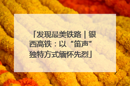 发现最美铁路｜银西高铁：以“笛声”独特方式缅怀先烈
