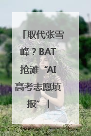 取代张雪峰？BAT抢滩“AI高考志愿填报”
