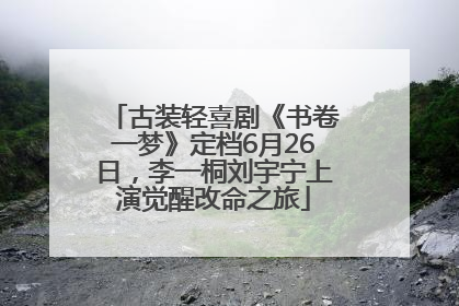 古装轻喜剧《书卷一梦》定档6月26日，李一桐刘宇宁上演觉醒改命之旅
