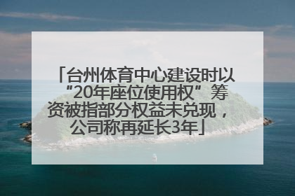 台州体育中心建设时以“20年座位使用权”筹资被指部分权益未兑现，公司称再延长3年