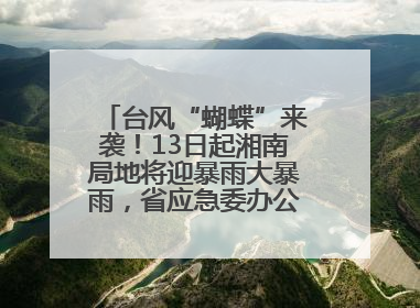 台风“蝴蝶”来袭！13日起湘南局地将迎暴雨大暴雨，省应急委办公室发布汛情提醒