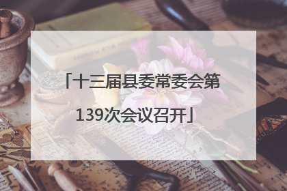 十三届县委常委会第139次会议召开