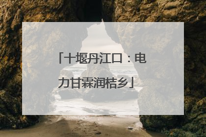 十堰丹江口：电力甘霖润桔乡