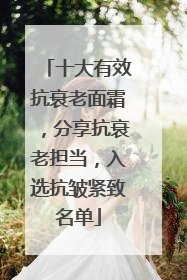 十大有效抗衰老面霜，分享抗衰老担当，入选抗皱紧致名单