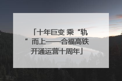 十年巨变 乘“轨”而上——合福高铁开通运营十周年