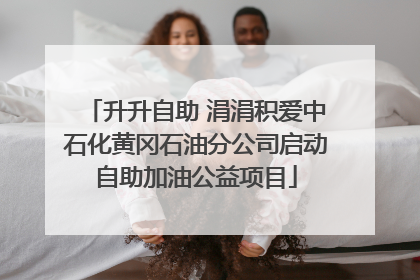 升升自助 涓涓积爱中石化黄冈石油分公司启动自助加油公益项目
