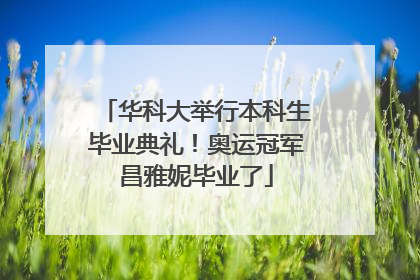 华科大举行本科生毕业典礼！奥运冠军昌雅妮毕业了